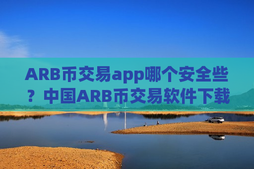 ARB币交易app哪个安全些？中国ARB币交易软件下载有哪些-第1张图片-币圈网