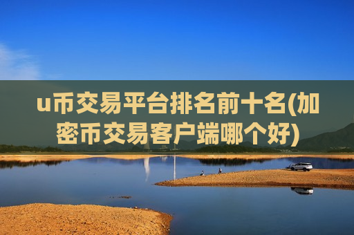 u币交易平台排名前十名(加密币交易客户端哪个好)-第1张图片-币圈网 u币交易平台排名前十名(加密币交易客户端哪个好)-第1张图片-币圈网