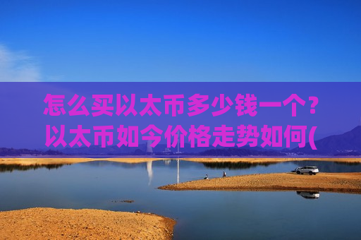 怎么买以太币多少钱一个？以太币如今价格走势如何(现价28231.28元)-第1张图片-币圈网