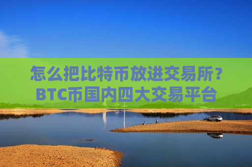 怎么把比特币放进交易所？BTC币国内四大交易平台-第1张图片-币圈网