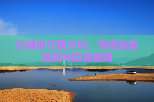 比特币行情分析,市场动态预测与投资策略-第1张图片-币圈网 比特币行情分析,市场动态预测与投资策略-第1张图片-币圈网