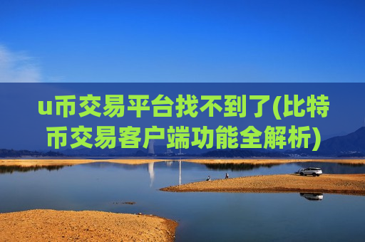 u币交易平台找不到了(比特币交易客户端功能全解析)-第1张图片-币圈网 u币交易平台找不到了(比特币交易客户端功能全解析)-第1张图片-币圈网