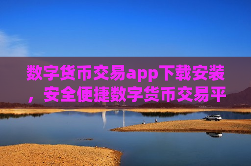 数字货币交易app下载安装，安全便捷数字货币交易平台