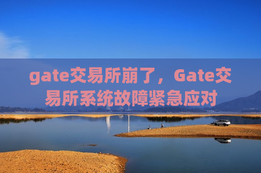 gate交易所崩了，Gate交易所系统故障紧急应对