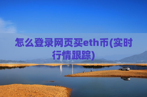 怎么登录网页买eth币(实时行情跟踪)