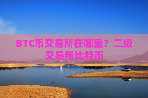 BTC币交易所在哪里？二级交易所比特币