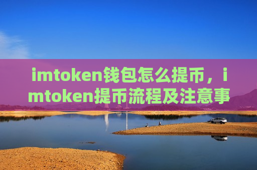 imtoken钱包怎么提币，imtoken提币流程及注意事项