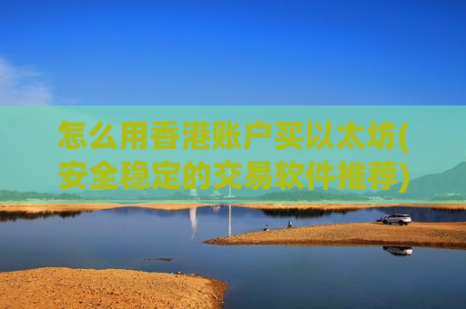 怎么用香港账户买以太坊(安全稳定的交易软件推荐)