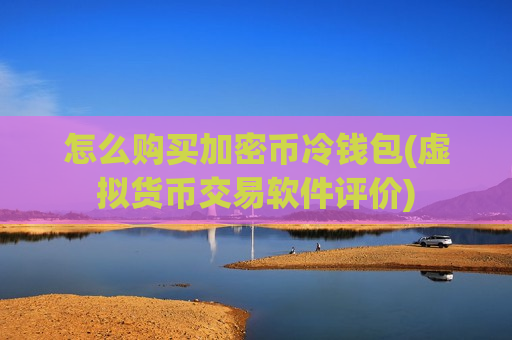 怎么购买加密币冷钱包(虚拟货币交易软件评价)-第1张图片-币圈网