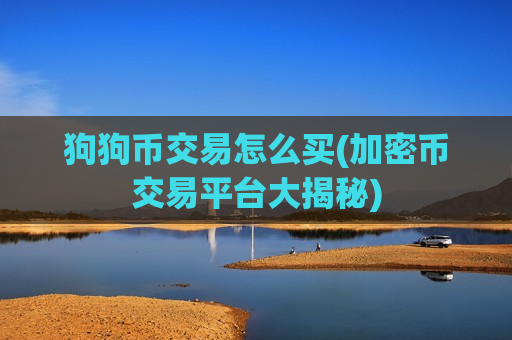 狗狗币交易怎么买(加密币交易平台大揭秘)-第1张图片-币圈网 狗狗币交易怎么买(加密币交易平台大揭秘)-第1张图片-币圈网