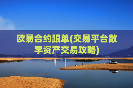 欧易合约跟单(交易平台数字资产交易攻略)
