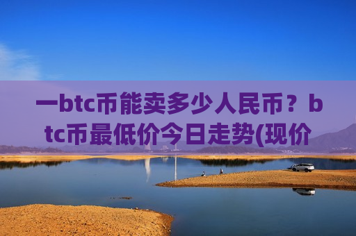 一btc币能卖多少人民币?btc币最低价今日走势(现价710148.42元)-第1张图片-币圈网 一btc币能卖多少人民币?btc币最低价今日走势(现价710148.42元)-第1张图片-币圈网