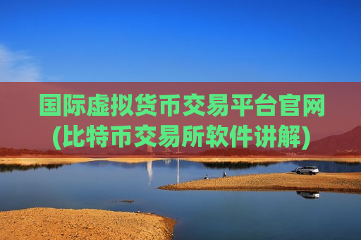 国际虚拟货币交易平台官网(比特币交易所软件讲解)-第1张图片-币圈网 国际虚拟货币交易平台官网(比特币交易所软件讲解)-第1张图片-币圈网