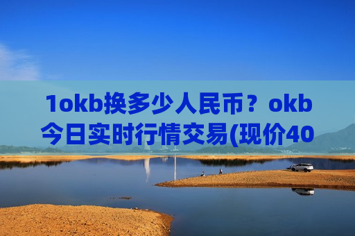 1okb换多少人民币?okb今日实时行情交易(现价407.156元)-第1张图片-币圈网 1okb换多少人民币?okb今日实时行情交易(现价407.156元)-第1张图片-币圈网