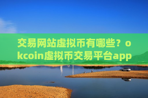 交易网站虚拟币有哪些？okcoin虚拟币交易平台appios
