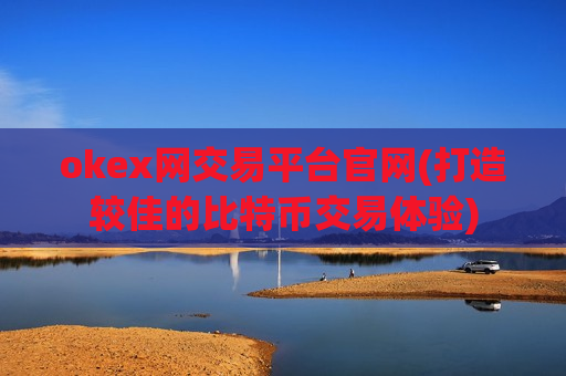 okex网交易平台官网(打造较佳的比特币交易体验)