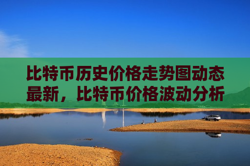 比特币历史价格走势图动态最新,比特币价格波动分析与预测-第1张图片-币圈网 比特币历史价格走势图动态最新,比特币价格波动分析与预测-第1张图片-币圈网