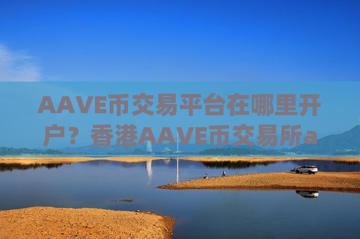 AAVE币交易平台在哪里开户?香港AAVE币交易所app下载有哪些-第1张图片-币圈网 AAVE币交易平台在哪里开户?香港AAVE币交易所app下载有哪些-第1张图片-币圈网