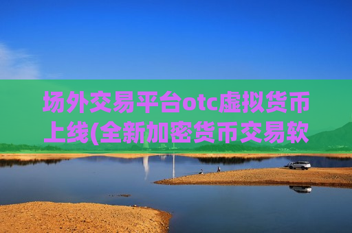 场外交易平台otc虚拟货币上线(全新加密货币交易软件)-第1张图片-币圈网
