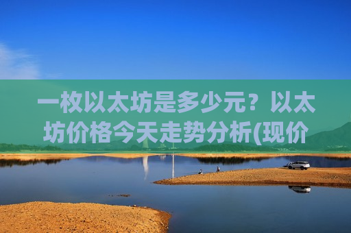 一枚以太坊是多少元？以太坊价格今天走势分析(现价28255.29元)-第1张图片-币圈网