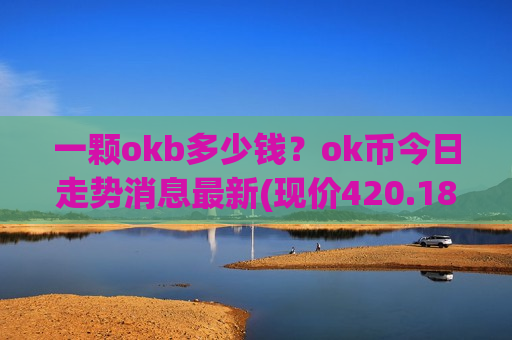 一颗okb多少钱？ok币今日走势消息最新(现价420.185元)