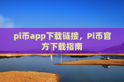 pi币app下载链接，Pi币官方下载指南