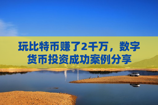 玩比特币赚了2千万，数字货币投资成功案例分享