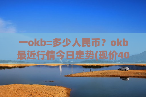 一okb=多少人民币?okb最近行情今日走势(现价408.741元)-第1张图片-币圈网 一okb=多少人民币?okb最近行情今日走势(现价408.741元)-第1张图片-币圈网