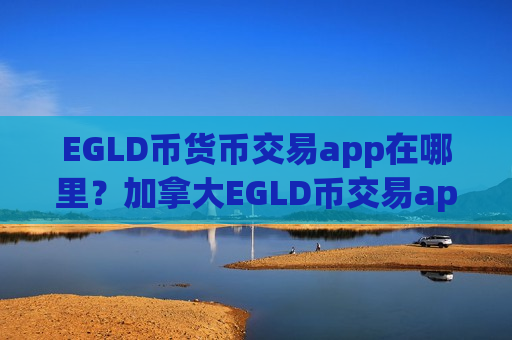 EGLD币货币交易app在哪里？加拿大EGLD币交易app