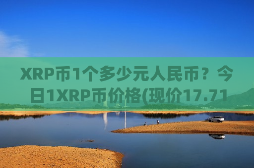 XRP币1个多少元人民币?今日1XRP币价格(现价17.7101元)-第1张图片-币圈网 XRP币1个多少元人民币?今日1XRP币价格(现价17.7101元)-第1张图片-币圈网