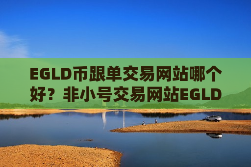 EGLD币跟单交易网站哪个好？非小号交易网站EGLD币
