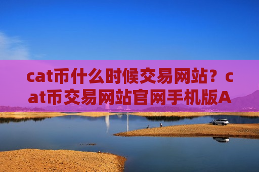 cat币什么时候交易网站？cat币交易网站官网手机版APP下载