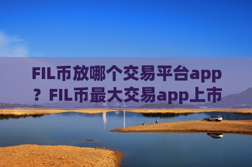 FIL币放哪个交易平台app？FIL币最大交易app上市