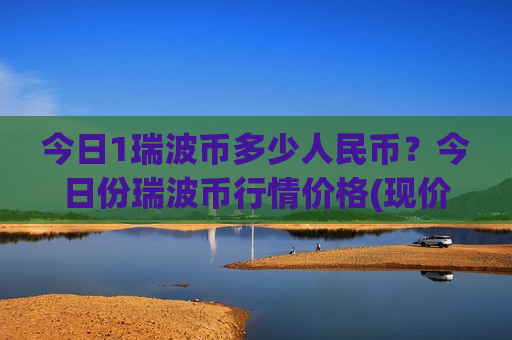 今日1瑞波币多少人民币？今日份瑞波币行情价格(现价16.714元)