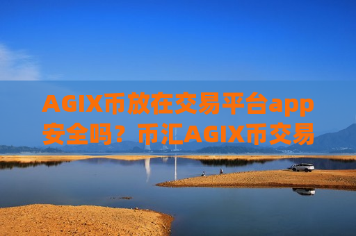 AGIX币放在交易平台app安全吗?币汇AGIX币交易所app下载-第1张图片-币圈网 AGIX币放在交易平台app安全吗?币汇AGIX币交易所app下载-第1张图片-币圈网