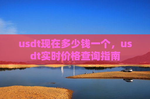 usdt现在多少钱一个，usdt实时价格查询指南