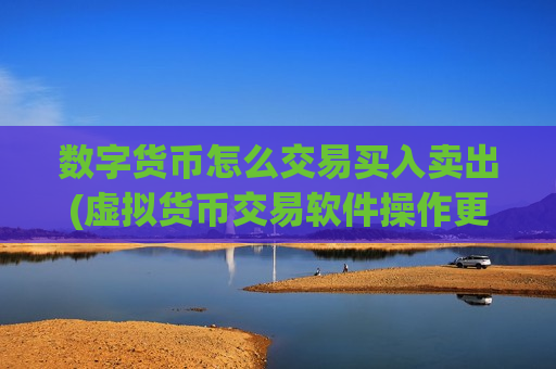 数字货币怎么交易买入卖出(虚拟货币交易软件操作更流畅)