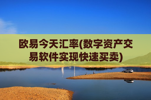 欧易今天汇率(数字资产交易软件实现快速买卖)