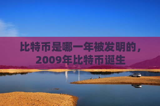 比特币是哪一年被发明的，2009年比特币诞生