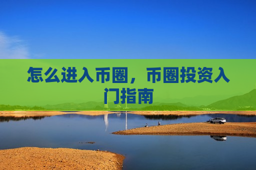 怎么进入币圈，币圈投资入门指南