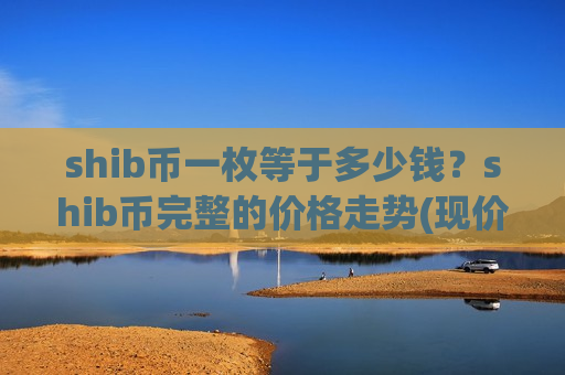 shib币一枚等于多少钱？shib币完整的价格走势(现价0.00022275元)