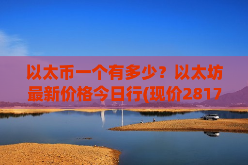 以太币一个有多少？以太坊最新价格今日行(现价28179.09元)
