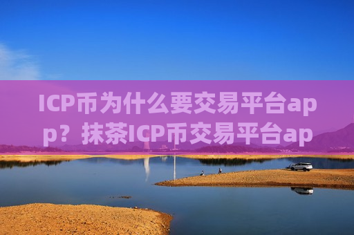 ICP币为什么要交易平台app?抹茶ICP币交易平台app-第1张图片-币圈网 ICP币为什么要交易平台app?抹茶ICP币交易平台app-第1张图片-币圈网
