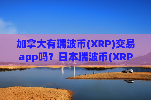 加拿大有瑞波币(XRP)交易app吗？日本瑞波币(XRP)交易所app下载申请-第1张图片-币圈网