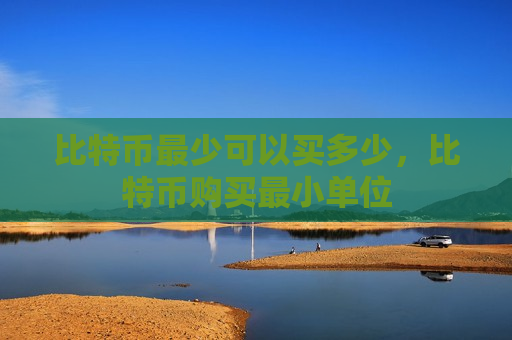 比特币最少可以买多少，比特币购买最小单位-第1张图片-币圈网