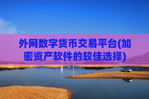 外网数字货币交易平台(加密资产软件的较佳选择)-第1张图片-币圈网