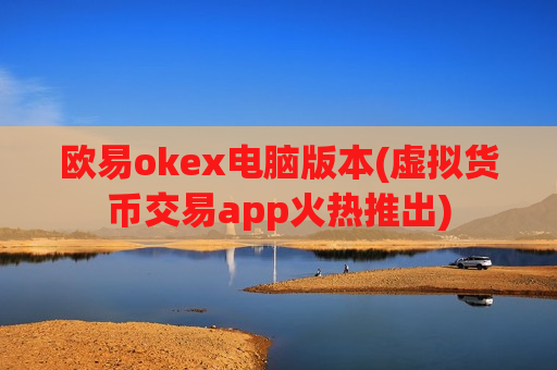 欧易okex电脑版本(虚拟货币交易app火热推出)