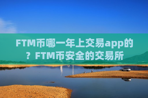 FTM币哪一年上交易app的?FTM币安全的交易所-第1张图片-币圈网 FTM币哪一年上交易app的?FTM币安全的交易所-第1张图片-币圈网