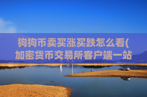 狗狗币卖买涨买跌怎么看(加密货币交易所客户端一站式服务)