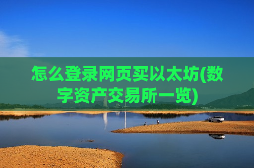 怎么登录网页买以太坊(数字资产交易所一览)